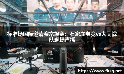 标准场国际邀请赛常规赛：石家庄电竞vs大同战队现场直播