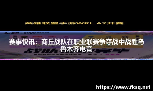 赛事快讯：商丘战队在职业联赛争夺战中战胜乌鲁木齐电竞