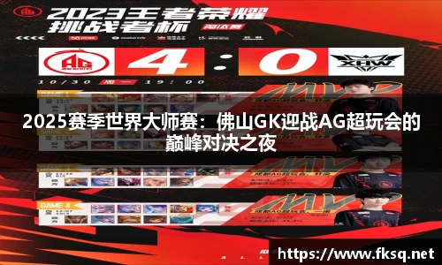 2025赛季世界大师赛：佛山GK迎战AG超玩会的巅峰对决之夜