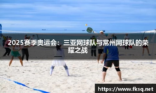 2025赛季奥运会：三亚网球队与常州网球队的荣耀之战