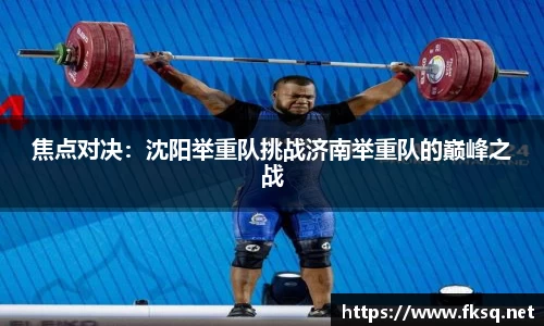 焦点对决：沈阳举重队挑战济南举重队的巅峰之战