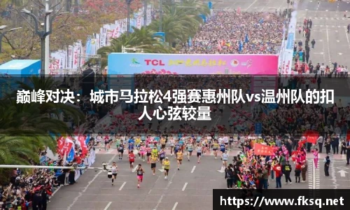 巅峰对决：城市马拉松4强赛惠州队vs温州队的扣人心弦较量