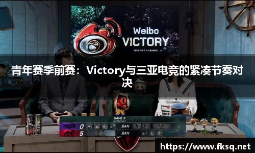青年赛季前赛：Victory与三亚电竞的紧凑节奏对决
