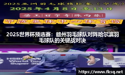 2025世界杯预选赛：赣州羽毛球队对阵哈尔滨羽毛球队的关键战对决