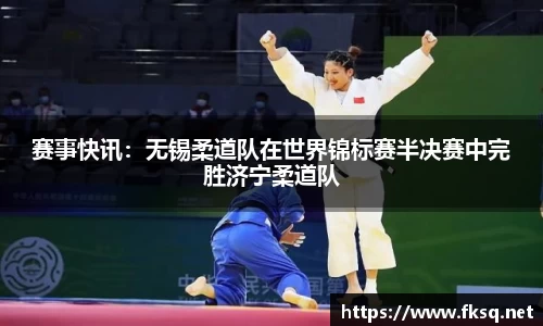 赛事快讯：无锡柔道队在世界锦标赛半决赛中完胜济宁柔道队