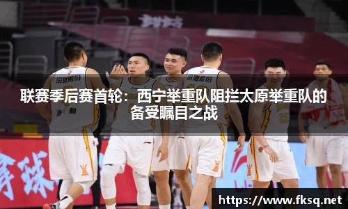 联赛季后赛首轮：西宁举重队阻拦太原举重队的备受瞩目之战