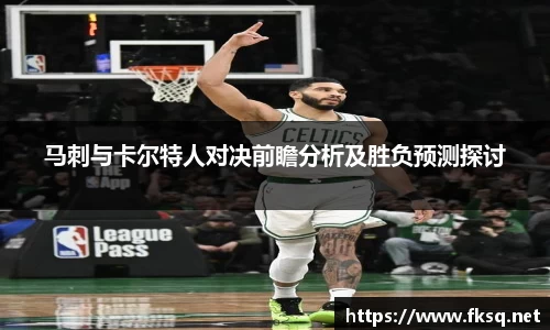 马刺与卡尔特人对决前瞻分析及胜负预测探讨