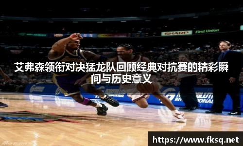 艾弗森领衔对决猛龙队回顾经典对抗赛的精彩瞬间与历史意义