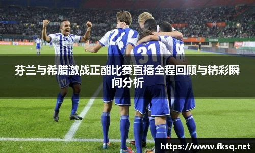 芬兰与希腊激战正酣比赛直播全程回顾与精彩瞬间分析